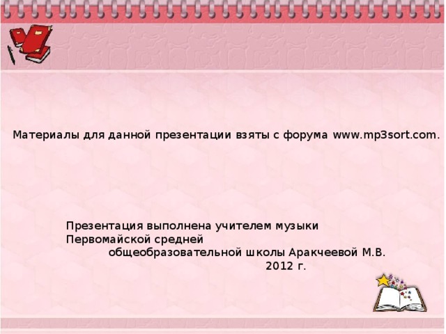 Материалы для данной презентации взяты с форума www.mp3sort.com. Презентация выполнена учителем музыки Первомайской средней  общеобразовательной школы Аракчеевой М.В.  2012 г.