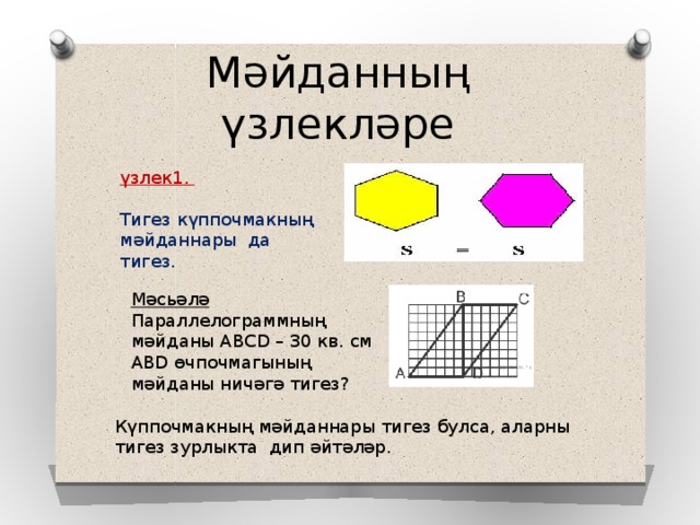 Мәйданның үзлекләре үзлек1.  Тигез күппочмакның мәйданнары да тигез. Мәсьәлә Параллелограммның мәйданы ABCD – 30 кв. см АВD өчпочмагының мәйданы ничәгә тигез? Күппочмакның мәйданнары тигез булса, аларны тигез зурлыкта дип әйтәләр. 