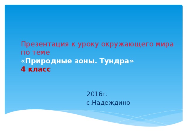 Презентация к уроку окружающего мира по теме  « Природные зоны. Тундра»  4 класс   2016г. с.Надеждино 
