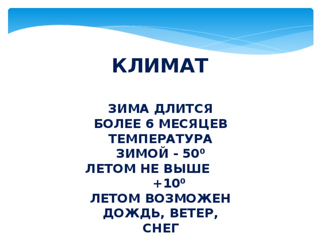  КЛИМАТ ЗИМА ДЛИТСЯ БОЛЕЕ 6 МЕСЯЦЕВ ТЕМПЕРАТУРА ЗИМОЙ - 50⁰ ЛЕТОМ НЕ ВЫШЕ +10⁰ ЛЕТОМ ВОЗМОЖЕН ДОЖДЬ, ВЕТЕР, СНЕГ 