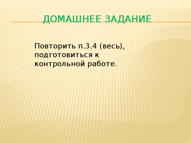 Домашнее задание Повторить п.3.4 (весь), подготовиться к контрольной работе. 