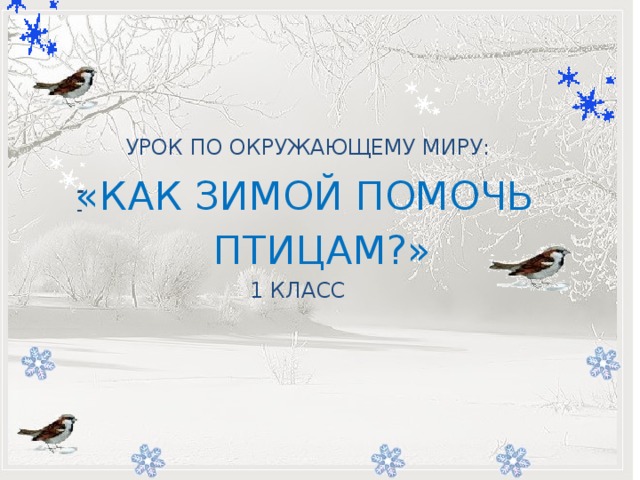         -    УРОК ПО ОКРУЖАЮЩЕМУ МИРУ:  «КАК ЗИМОЙ ПОМОЧЬ  ПТИЦАМ?»  1 КЛАСС 