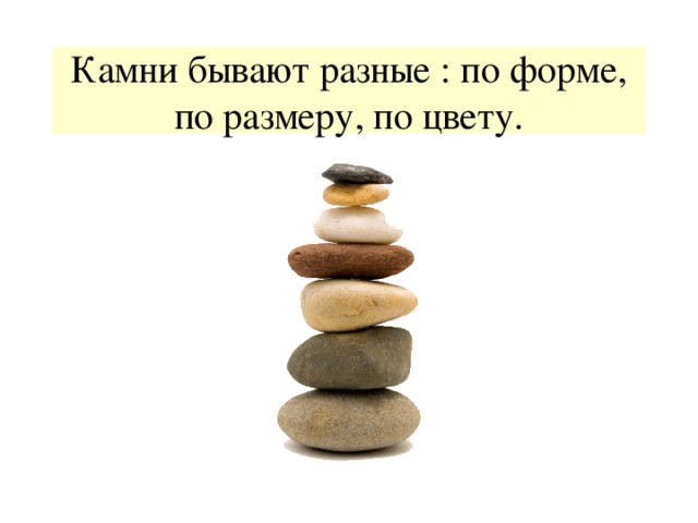 Камни бывают разные : по форме, по размеру, по цвету. 