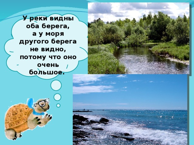  У реки видны оба берега, а у моря другого берега не видно, потому что оно очень большое.   