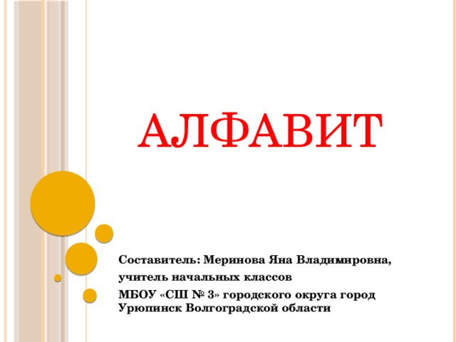 АЛФАВИТ Составитель: Меринова Яна Владимировна, учитель начальных классов МБОУ «СШ № 3» городского округа город Урюпинск Волгоградской области 