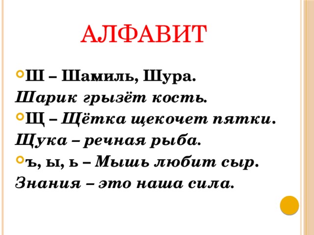АЛФАВИТ Ш – Шамиль, Шура. Шарик грызёт кость. Щ – Щётка щекочет пятки . Щука – речная рыба. ъ, ы, ь – Мышь любит сыр . Знания – это наша сила. 