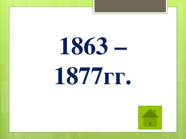 1863 – 1877гг. 