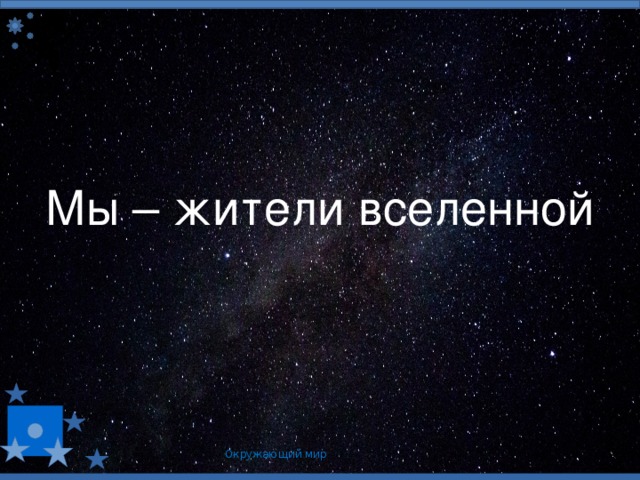 Мы – жители вселенной Окружающий мир 