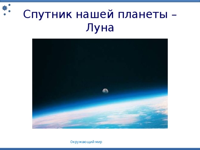 Спутник нашей планеты – Луна Спутник нашей планеты – Луна Окружающий мир 