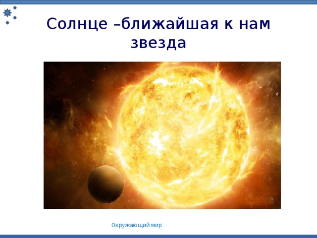 Солнце –ближайшая к нам звезда Окружающий мир 