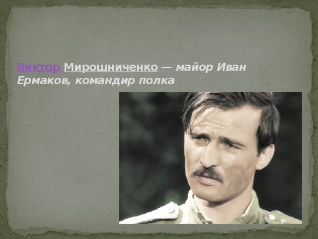   Виктор Мирошниченко  —  майор Иван Ермаков, командир полка   