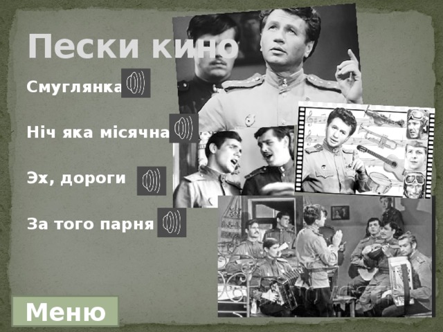 Пески кино Смуглянка Нiч яка мiсячна  Эх, дороги  За того парня Меню 