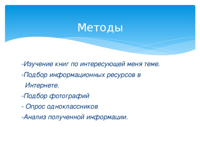  Методы -Изучение книг по интересующей меня теме. -Подбор информационных ресурсов в  Интернете. -Подбор фотографий - Опрос одноклассников -Анализ полученной информации.  