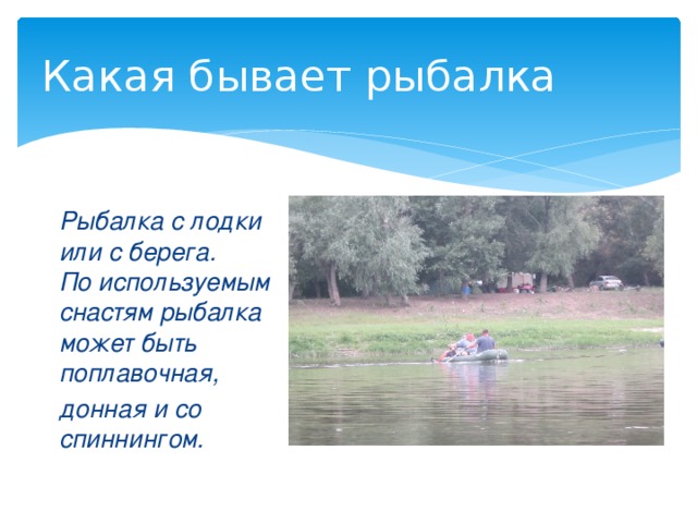 Какая бывает рыбалка Рыбалка с лодки или с берега. По используемым снастям рыбалка может быть поплавочная, донная и со спиннингом.  