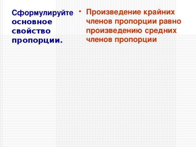 Произведение крайних членов пропорции равно произведению средних членов пропорции Сформулируйте основное свойство пропорции.  