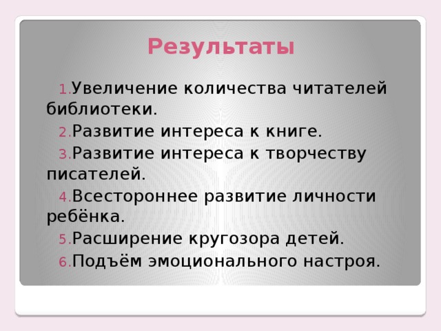 Результаты Увеличение количества читателей библиотеки. Развитие интереса к книге. Развитие интереса к творчеству писателей. Всестороннее развитие личности ребёнка. Расширение кругозора детей. Подъём эмоционального настроя. 