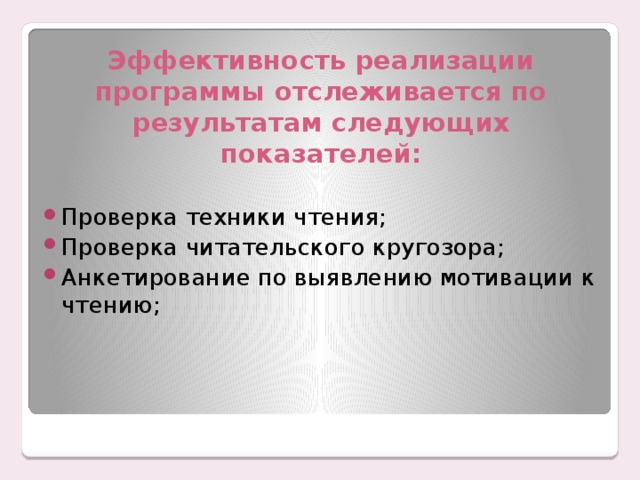 Эффективность реализации программы отслеживается по результатам следующих показателей: Проверка техники чтения; Проверка читательского кругозора; Анкетирование по выявлению мотивации к чтению; 
