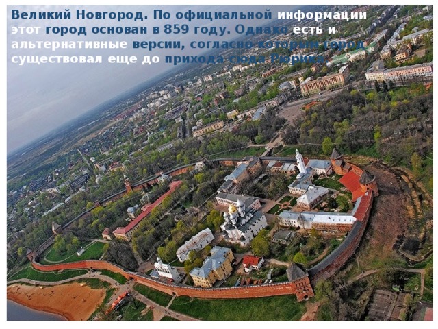 Великий Новгород. По официальной информации этот город основан в 859 году. Однако есть и альтернативные версии, согласно которым город существовал еще до прихода сюда Рюрика.     