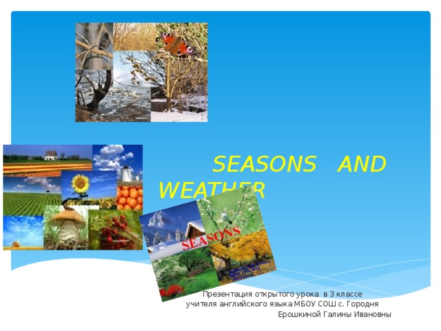  SEASONS AND  WEATHER   Презентация открытого урока в 3 классе  учителя английского языка МБОУ СОШ с. Городня  Ерошкиной Галины Ивановны 