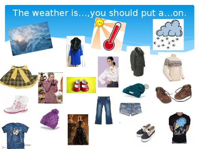 The weather is…,you should put a…on.   