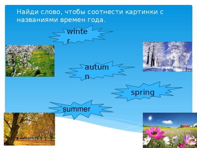 Найди слово, чтобы соотнести картинки с названиями времен года. winter autumn spring summer 