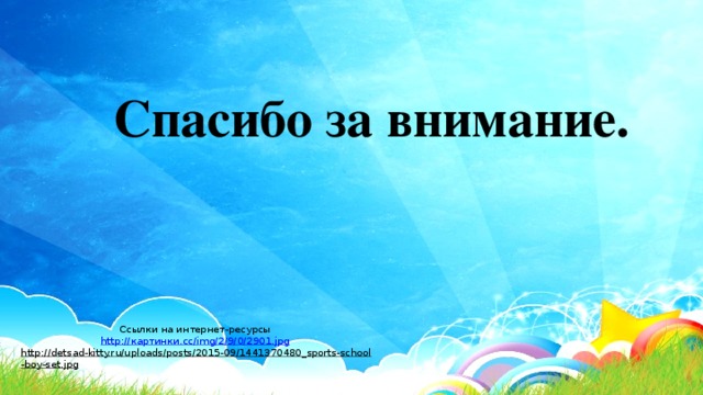 Спасибо за внимание. Ссылки на интернет-ресурсы http:// картинки. cc/ img /2/9/0/2901.jpg http://detsad-kitty.ru/uploads/posts/2015-09/1441370480_sports-school-boy-set.jpg  