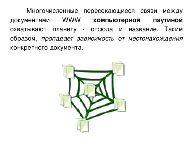  Многочисленные пересекающиеся связи между документами WWW компьютерной паутиной охватывают планету - отсюда и название. Таким образом, пропадает зависимость от местонахождения конкретного документа. 