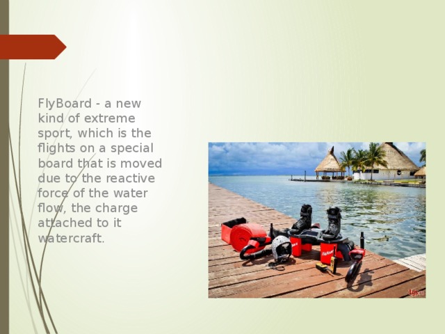 FlyBoard - a new kind of extreme sport, which is the flights on a special board that is moved due to the reactive force of the water flow, the charge attached to it watercraft. 