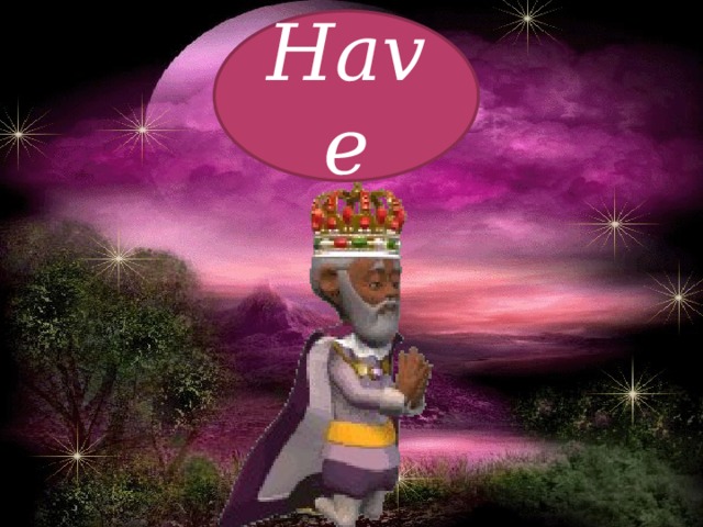 Have Знакомство с глаголом have.  Жил-был на свете царь по имени Have. Царь был очень щедрым и всем своим подданным он дарил подарки, потому что он хотел, чтобы все его жители что-нибудь имели.   