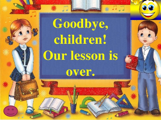 Goodbye, children! Our lesson is over. 