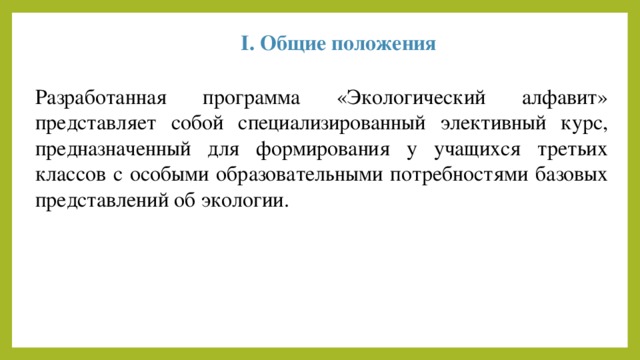 I. Общие положения Разработанная программа «Экологический алфавит» представляет собой специализированный элективный курс, предназначенный для формирования у учащихся третьих классов с особыми образовательными потребностями базовых представлений об экологии. 
