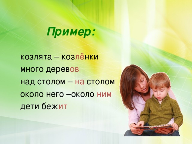   Пример:   козлята – коз лё нки  много дерев ов  над столом – на столом  около него –около ним   дети беж ит 