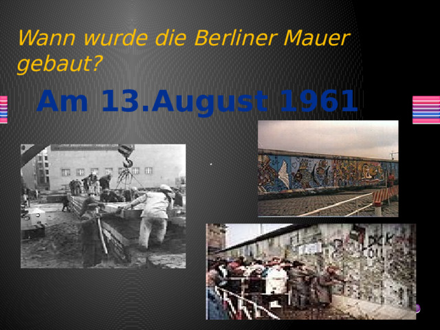 Wann wurde die Berliner Mauer gebaut? Am 13.August 1961 .  