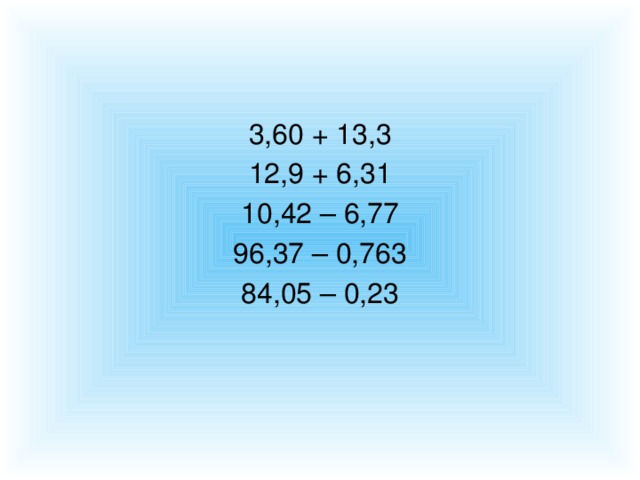 3,60 + 13,3 12,9 + 6,31 10,42 – 6,77 96,37 – 0,763 84,05 – 0,23