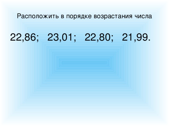 Расположить в порядке возрастания числа 22,86; 23,01; 22,80; 21,99.