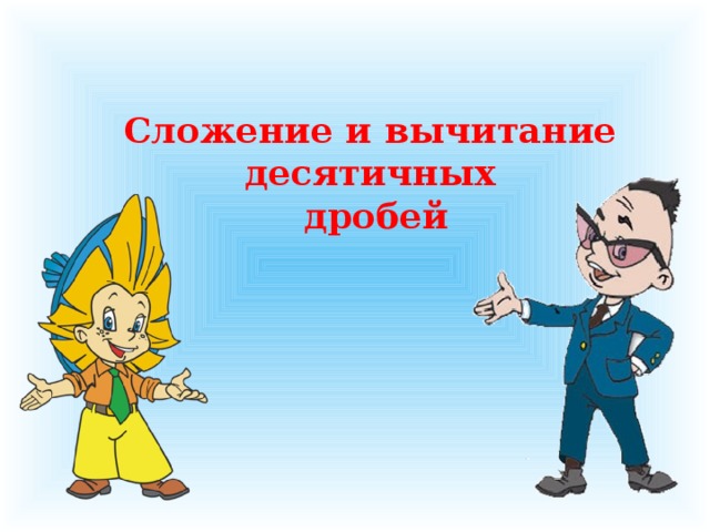 Сложение и вычитание десятичных  дробей