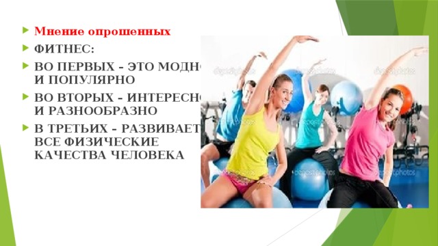 Мнение опрошенных ФИТНЕС: ВО ПЕРВЫХ – ЭТО МОДНО И ПОПУЛЯРНО ВО ВТОРЫХ – ИНТЕРЕСНО И РАЗНООБРАЗНО В ТРЕТЬИХ – РАЗВИВАЕТ ВСЕ ФИЗИЧЕСКИЕ КАЧЕСТВА ЧЕЛОВЕКА 