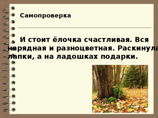 Самопроверка  И стоит ёлочка счастливая. Вся нарядная и разноцветная. Раскинула лапки, а на ладошках подарки. 