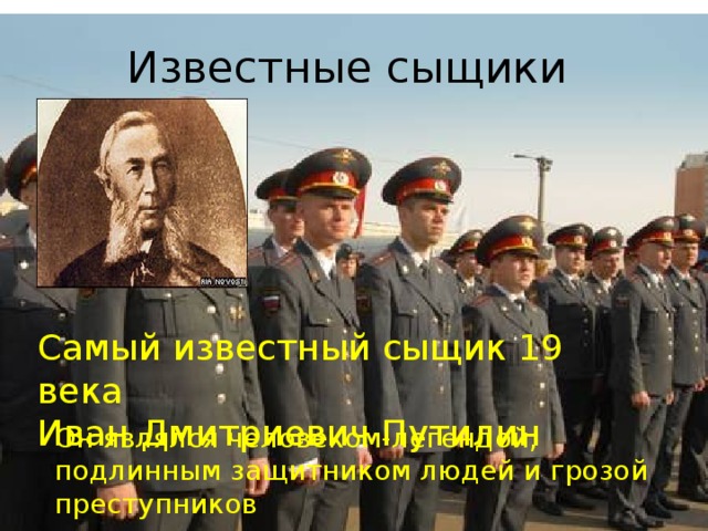 Известные сыщики Самый известный сыщик 19 века Иван Дмитриевич Путилин Он являлся человеком-легендой, подлинным защитником людей и грозой преступников 