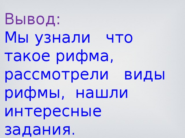 Вывод: Мы узнали что такое рифма, рассмотрели виды рифмы, нашли интересные задания. 