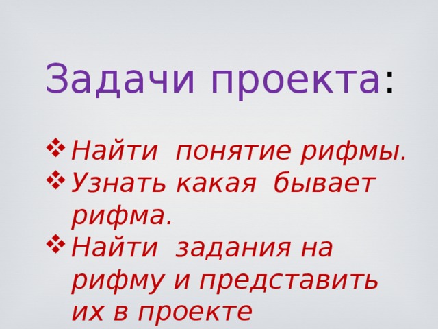 Задачи проекта : Найти понятие рифмы. Узнать какая бывает рифма. Найти задания на рифму и представить их в проекте 