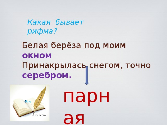 парная Какая бывает рифма?   Белая берёза под моим окном  Принакрылась снегом, точно серебром. 