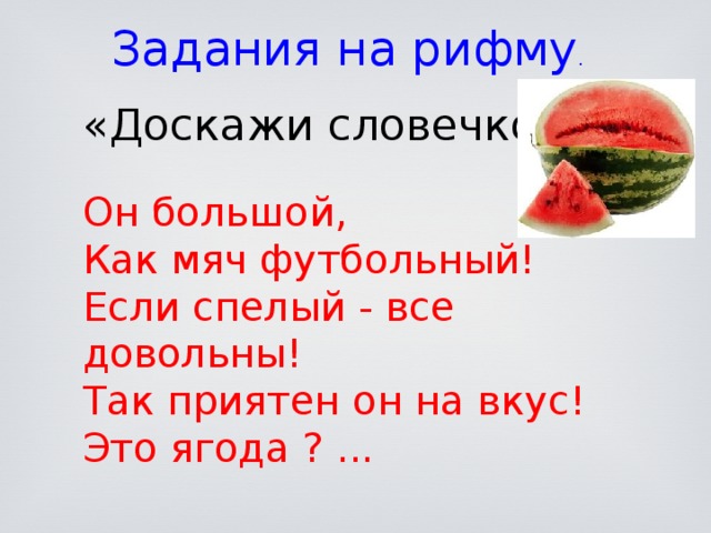 Задания на рифму . «Доскажи словечко» Он большой,  Как мяч футбольный!  Если спелый - все довольны!  Так приятен он на вкус!  Это ягода ? ...   