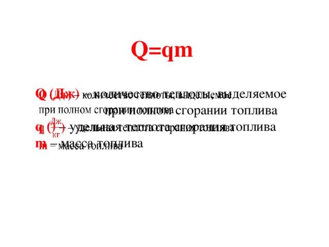Q=qm Q (Дж) – количество теплоты, выделяемое при полном сгорании топлива   q () – удельная теплота сгорания топлива m – масса топлива 