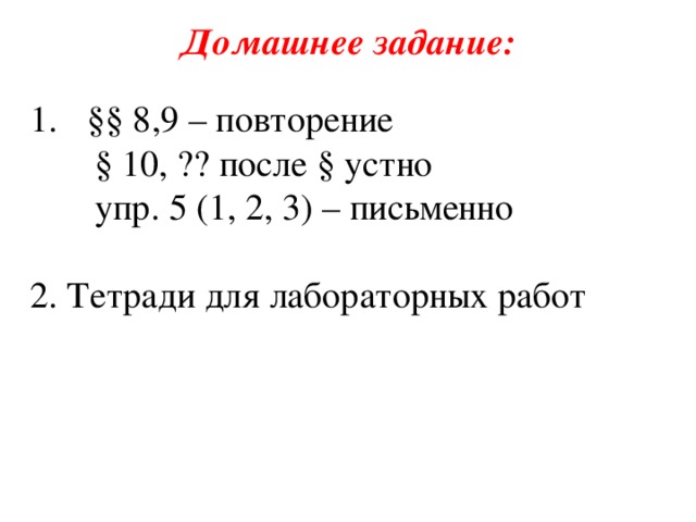Домашнее задание: §§ 8,9 – повторение  § 10, ?? после § устно  упр. 5 (1, 2, 3) – письменно 2. Тетради для лабораторных работ 