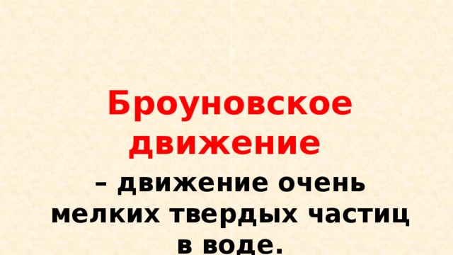 Броуновское движение – движение очень мелких твердых частиц в воде. 
