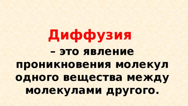 Диффузия – это явление проникновения молекул одного вещества между молекулами другого. 