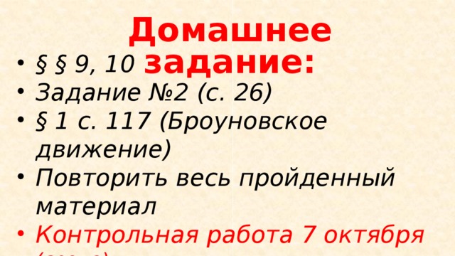 Домашнее задание: § § 9, 10 Задание №2 (с. 26) § 1 с. 117 (Броуновское движение) Повторить весь пройденный материал Контрольная работа 7 октября (среда) 