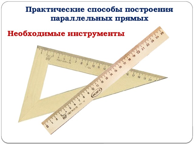 Практические способы построения параллельных прямых Необходимые инструменты 