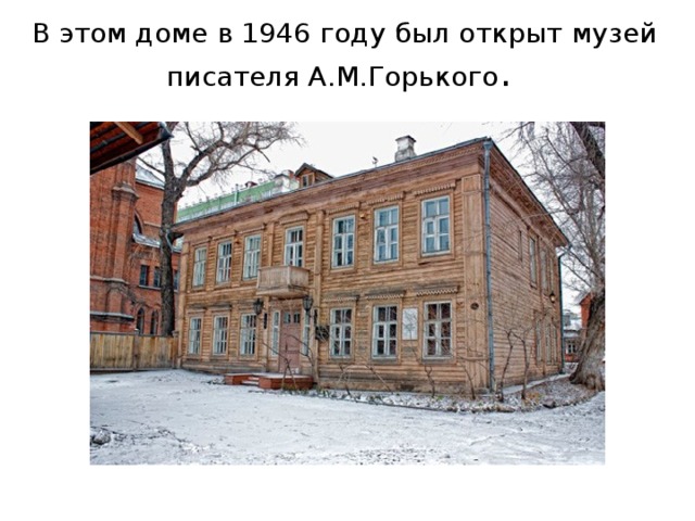 В этом доме в 1946 году был открыт музей писателя А.М.Горького . 